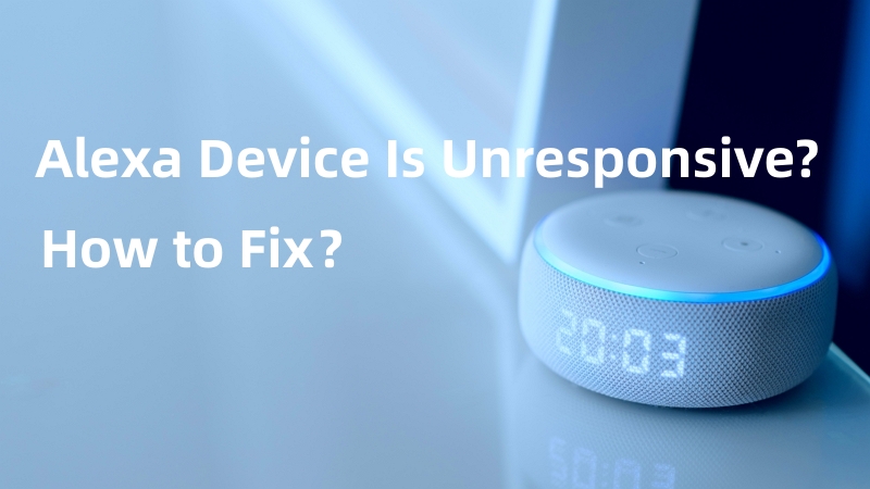 Alexa Device Is Unresponsive? How to Fix？